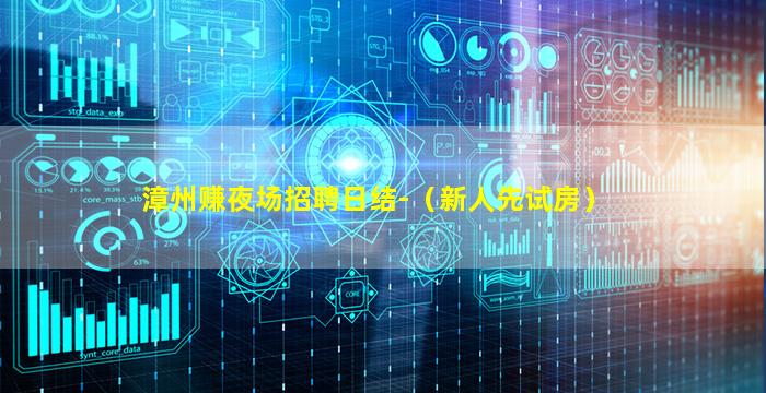 漳州赚夜场招聘日结-（新人先试房）